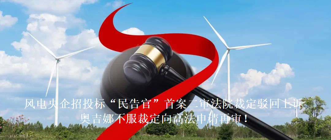 風(fēng)電央企招投標(biāo)“民告官”首案二審法院裁定駁回上訴，奧吉娜不服裁定向高法申請?jiān)賹?