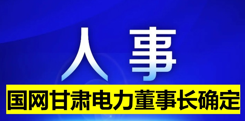 國(guó)網(wǎng)甘肅電力董事長(zhǎng)確定！