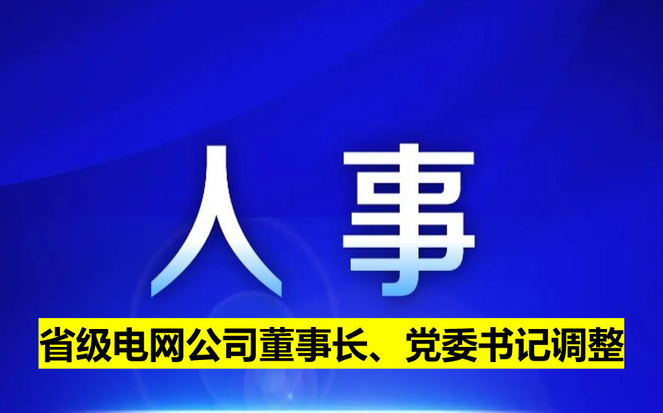 省級(jí)電網(wǎng)公司董事長(zhǎng)、黨委書記調(diào)整