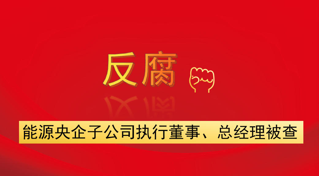 能源央企子公司執(zhí)行董事、總經(jīng)理被查