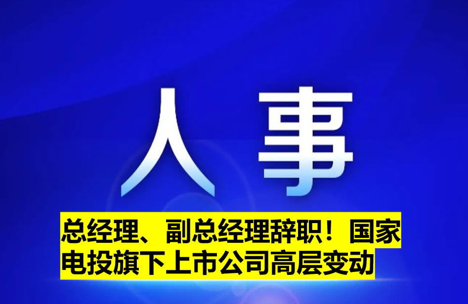 總經(jīng)理、副總經(jīng)理辭職！國家電投旗下上市公司高層變動